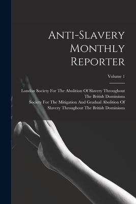 Anti-Slavery Monthly Reporter; Volume 1