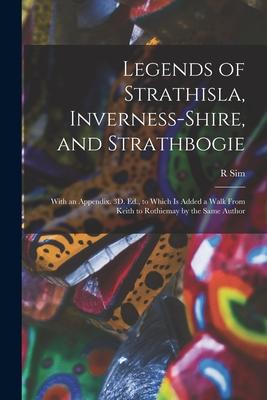 Legends of Strathisla Inverness-Shire and Strathbogie: With an Appendix. 3D. Ed. to Which Is Added a Walk From Keith to Rothiemay by the Same Autho