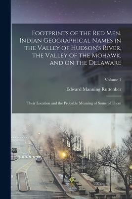 Footprints of the red men. Indian Geographical Names in the Valley of Hudson‘s River the Valley of the Mohawk and on the Delaware: Their Location an