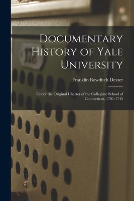 Documentary History of Yale University: Under the Original Charter of the Collegiate School of Connecticut 1701-1745