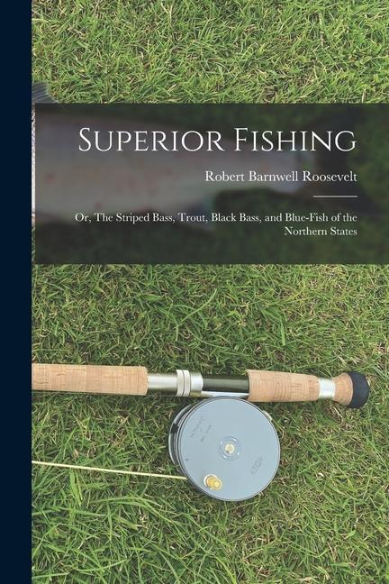 Superior Fishing: Or The Striped Bass Trout Black Bass and Blue-fish of the Northern States