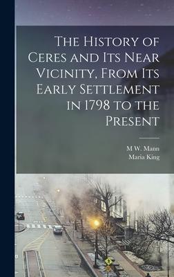 The History of Ceres and its Near Vicinity From its Early Settlement in 1798 to the Present