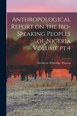 Anthropological Report on the Ibo-speaking Peoples of Nigeria Volume pt.4