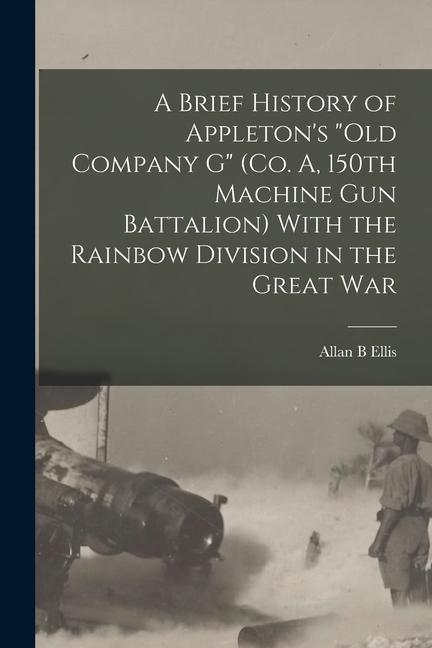 A Brief History of Appleton‘s Old Company G (Co. A 150th Machine Gun Battalion) With the Rainbow Division in the Great War