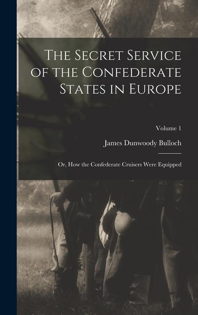 The Secret Service of the Confederate States in Europe; or How the Confederate Cruisers Were Equipped; Volume 1