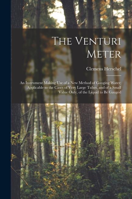 The Venturi Meter: An Instrument Making use of a new Method of Gauging Water; Applicable to the Cases of Very Large Tubes and of a Small