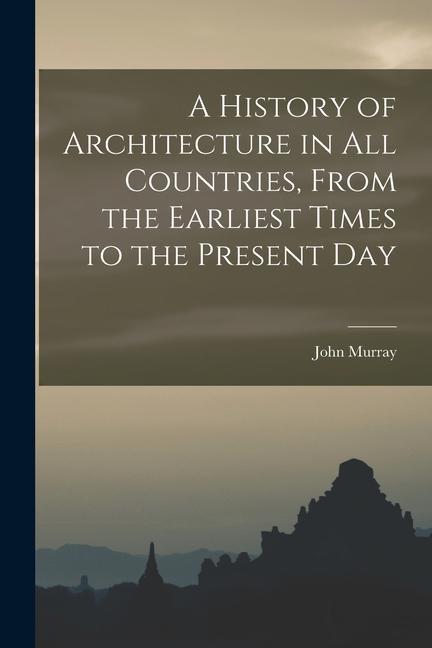 A History of Architecture in all Countries From the Earliest Times to the Present Day