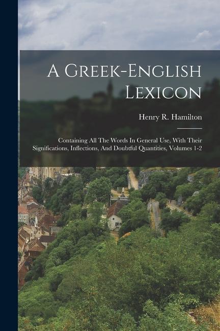 A Greek-english Lexicon: Containing All The Words In General Use With Their Significations Inflections And Doubtful Quantities Volumes 1-2