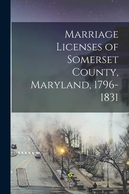 Marriage Licenses of Somerset County Maryland 1796-1831