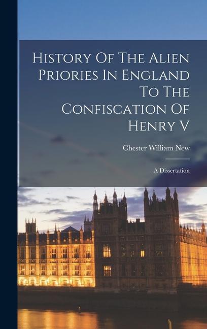 History Of The Alien Priories In England To The Confiscation Of Henry V