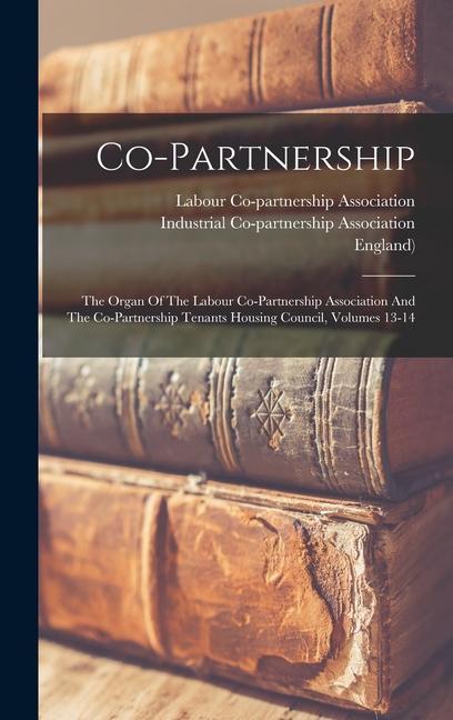 Co-partnership: The Organ Of The Labour Co-partnership Association And The Co-partnership Tenants Housing Council Volumes 13-14