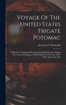 Voyage Of The United States Frigate Potomac: Under The Command Of Commodore John Downes During The Circum-navigation Of The Globe In The Years 1831