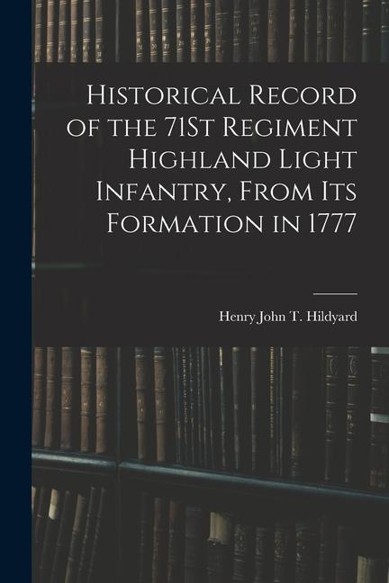 Historical Record of the 71St Regiment Highland Light Infantry From Its Formation in 1777