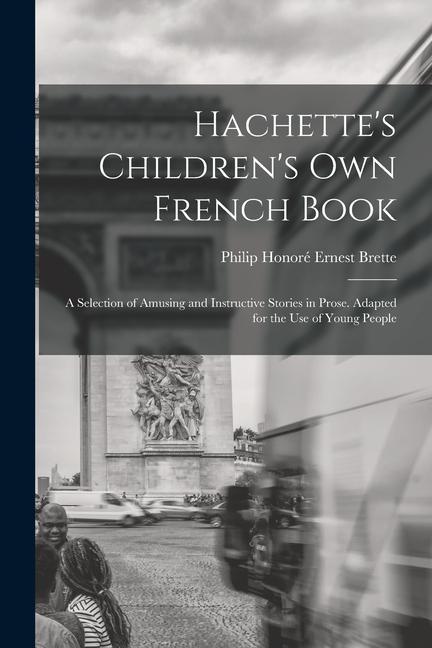 Hachette‘s Children‘s Own French Book: A Selection of Amusing and Instructive Stories in Prose. Adapted for the Use of Young People