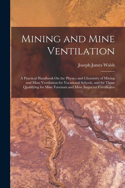 Mining and Mine Ventilation: A Practical Handbook On the Physics and Chemistry of Mining and Mine Ventilation for Vocational Schools and for Those