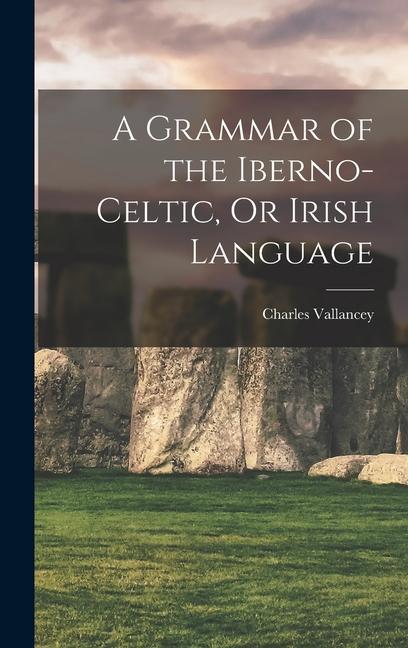 A Grammar of the Iberno-Celtic Or Irish Language