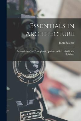 Essentials in Architecture; an Analysis of the Principles & Qualities to be Looked for in Buildings