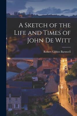 A Sketch of the Life and Times of John De Witt