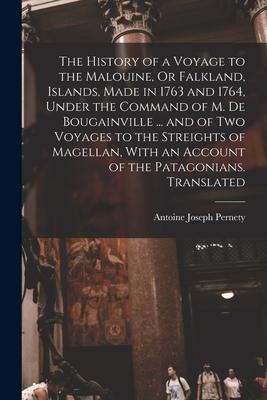 The History of a Voyage to the Malouine Or Falkland Islands Made in 1763 and 1764 Under the Command of M. De Bougainville ... and of Two Voyages t