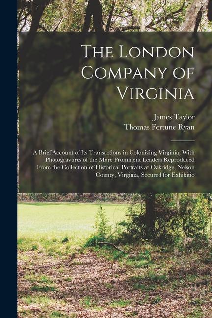 The London Company of Virginia; a Brief Account of its Transactions in Colonizing Virginia With Photogravures of the More Prominent Leaders Reproduce