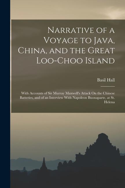 Narrative of a Voyage to Java China and the Great Loo-Choo Island: With Accounts of Sir Murray Maxwell‘s Attack On the Chinese Batteries and of an