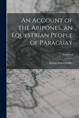 An Account of the Abipones an Equestrian People of Paraguay; Volume I