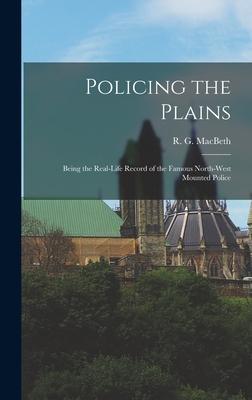 Policing the Plains: Being the Real-Life Record of the Famous North-West Mounted Police