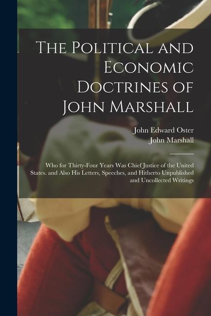 The Political and Economic Doctrines of John Marshall: Who for Thirty-Four Years Was Chief Justice of the United States. and Also His Letters Speeche