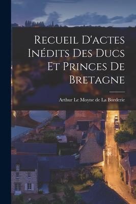 Recueil D‘actes Inédits des Ducs et Princes de Bretagne