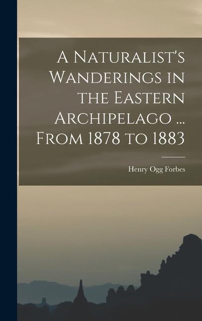 A Naturalist‘s Wanderings in the Eastern Archipelago ... From 1878 to 1883