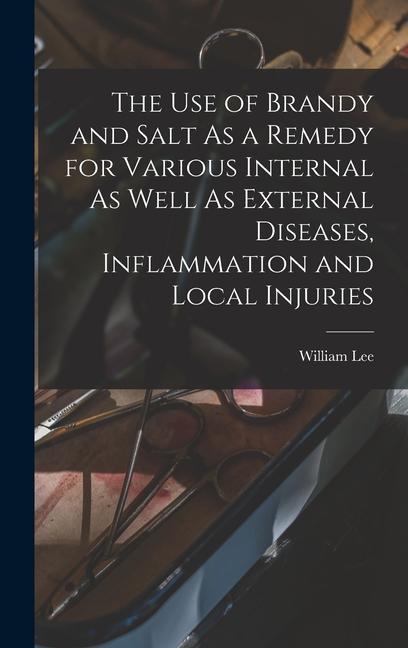 The Use of Brandy and Salt As a Remedy for Various Internal As Well As External Diseases Inflammation and Local Injuries