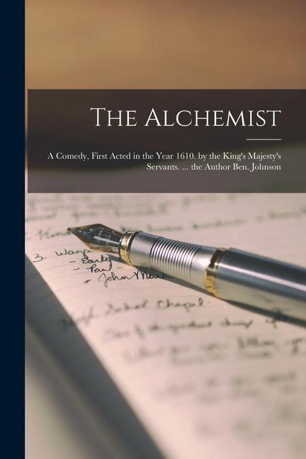 The Alchemist: A Comedy First Acted in the Year 1610. by the King‘s Majesty‘s Servants. ... the Author Ben. Johnson