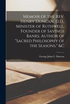 Memoir of the Rev. Henry Duncan D.D. Minister of Ruthwell Founder of Savings Banks Author of Sacred Philosophy of the Seasons &c