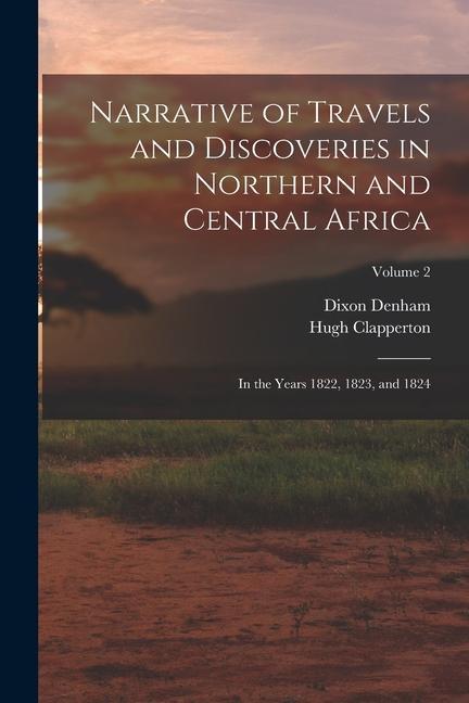 Narrative of Travels and Discoveries in Northern and Central Africa: In the Years 1822 1823 and 1824; Volume 2