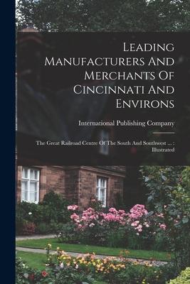 Leading Manufacturers And Merchants Of Cincinnati And Environs: The Great Railroad Centre Of The South And Southwest ...: Illustrated
