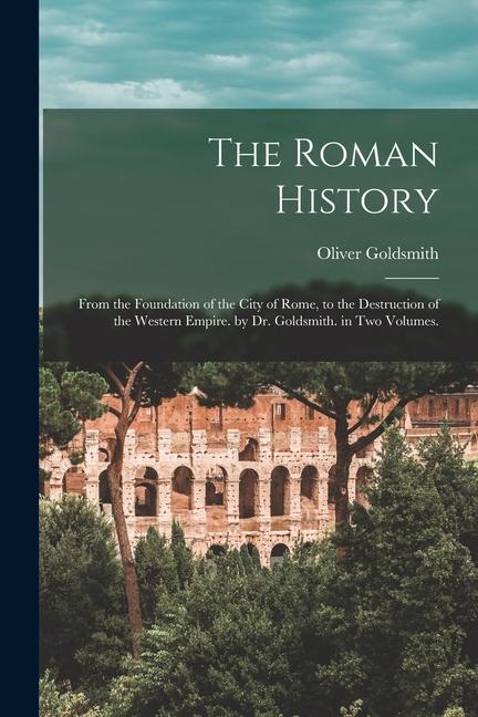 The Roman History: From the Foundation of the City of Rome to the Destruction of the Western Empire. by Dr. Goldsmith. in Two Volumes.