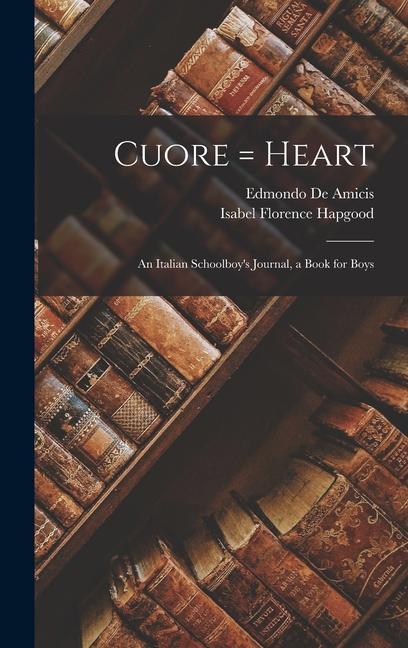 Cuore = Heart: An Italian Schoolboy‘s Journal a Book for Boys