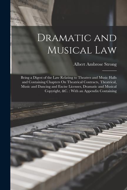 Dramatic and Musical Law: Being a Digest of the Law Relating to Theatres and Music Halls and Containing Chapters On Theatrical Contracts Theatr