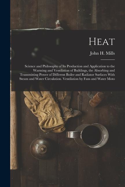 Heat: Science and Philosophy of Its Production and Application to the Warming and Ventilation of Buildings the Absorbing an
