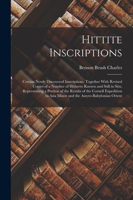 Hittite Inscriptions: Certain Newly Discovered Inscriptions Together With Revised Copies of a Number of Hitherto Known and Still in Situ R