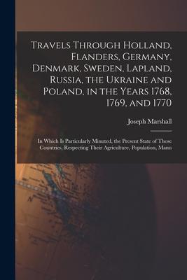 Travels Through Holland Flanders Germany Denmark Sweden Lapland Russia the Ukraine and Poland in the Years 1768 1769 and 1770: In Which Is P