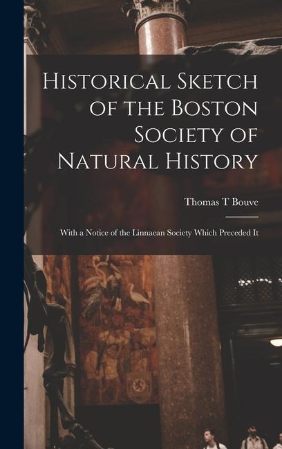 Historical Sketch of the Boston Society of Natural History; With a Notice of the Linnaean Society Which Preceded It