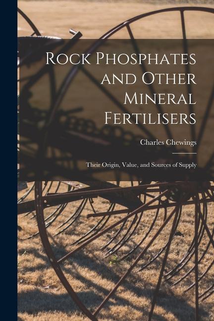 Rock Phosphates and Other Mineral Fertilisers: Their Origin Value and Sources of Supply