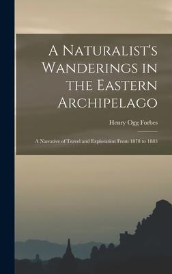 A Naturalist‘s Wanderings in the Eastern Archipelago: A Narrative of Travel and Exploration From 1878 to 1883