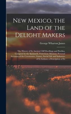 New Mexico the Land of the Delight Makers: The History of Its Ancient Cliff Dwellings and Pueblos Conquest by the Spaniards Franciscan Missions; Pe