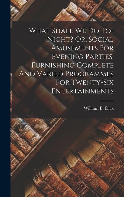 What Shall We Do To-night? Or Social Amusements For Evening Parties. Furnishing Complete And Varied Programmes For Twenty-six Entertainments