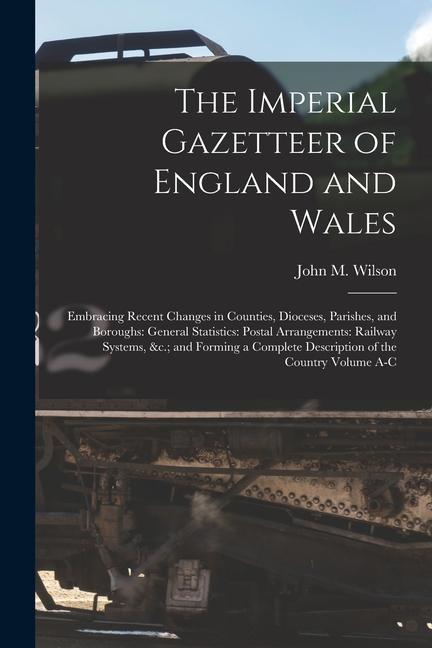 The Imperial Gazetteer of England and Wales: Embracing Recent Changes in Counties Dioceses Parishes and Boroughs: General Statistics: Postal Arrang