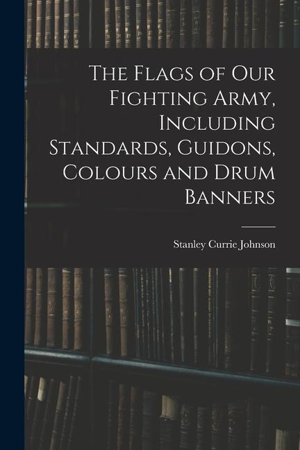 The Flags of our Fighting Army Including Standards Guidons Colours and Drum Banners
