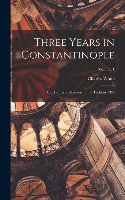 Three Years in Constantinople; or Domestic Manners of the Turks in 1844; Volume 1