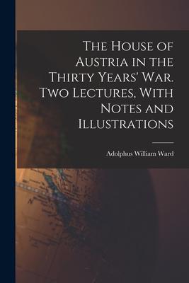 The House of Austria in the Thirty Years‘ war. Two Lectures With Notes and Illustrations